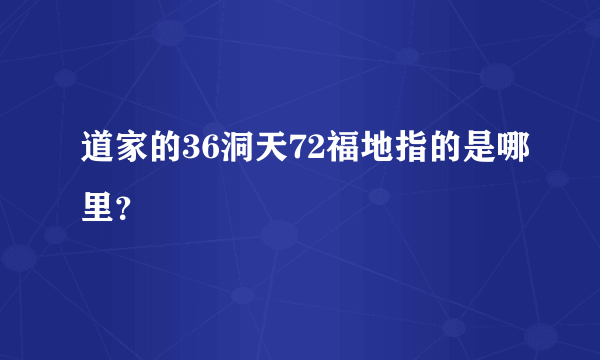 道家的36洞天72福地指的是哪里？