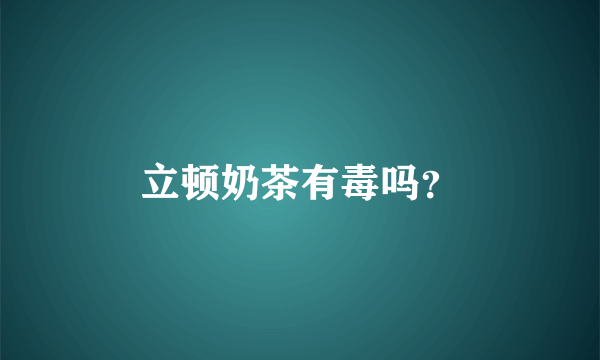 立顿奶茶有毒吗？