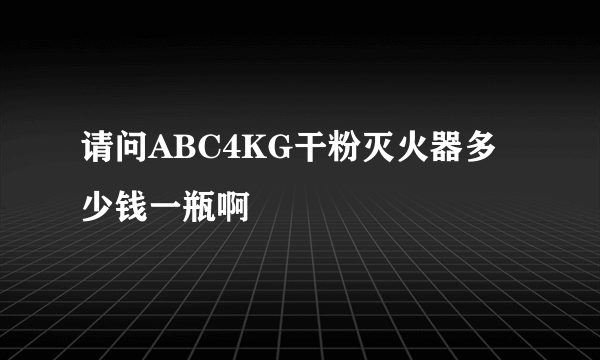 请问ABC4KG干粉灭火器多少钱一瓶啊
