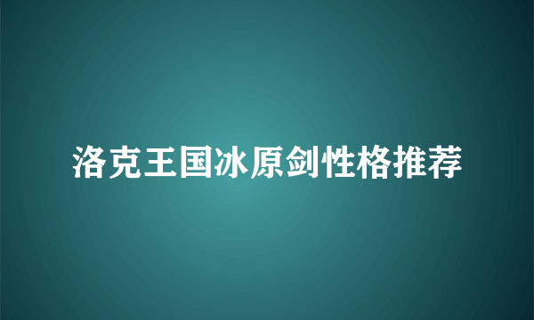 洛克王国冰原剑性格推荐