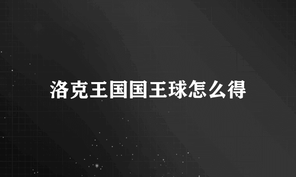 洛克王国国王球怎么得