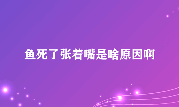 鱼死了张着嘴是啥原因啊