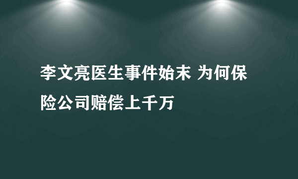 李文亮医生事件始末 为何保险公司赔偿上千万