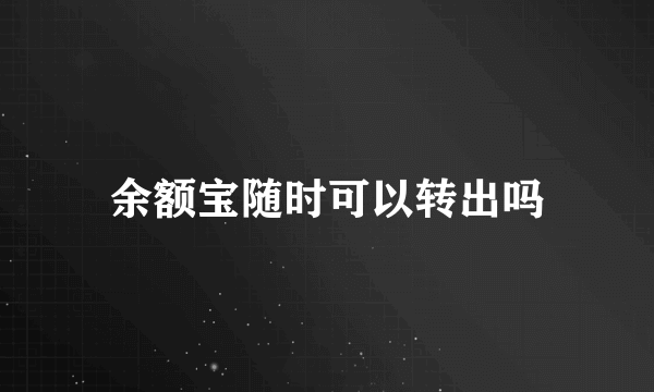 余额宝随时可以转出吗