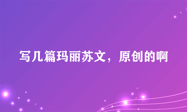 写几篇玛丽苏文，原创的啊