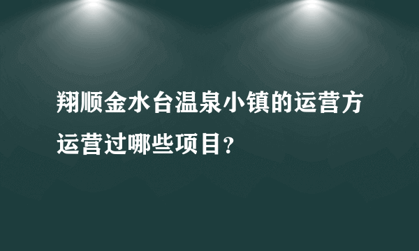 翔顺金水台温泉小镇的运营方运营过哪些项目？