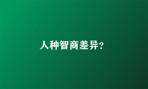 人种智商差异？