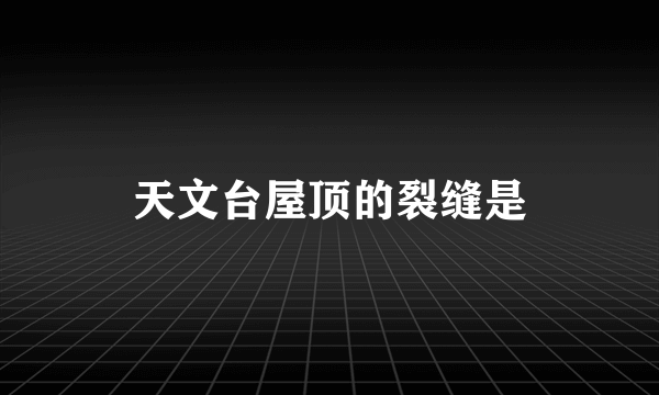 天文台屋顶的裂缝是