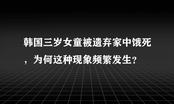韩国三岁女童被遗弃家中饿死，为何这种现象频繁发生？