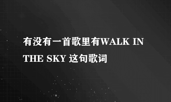 有没有一首歌里有WALK IN THE SKY 这句歌词