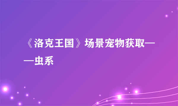 《洛克王国》场景宠物获取——虫系