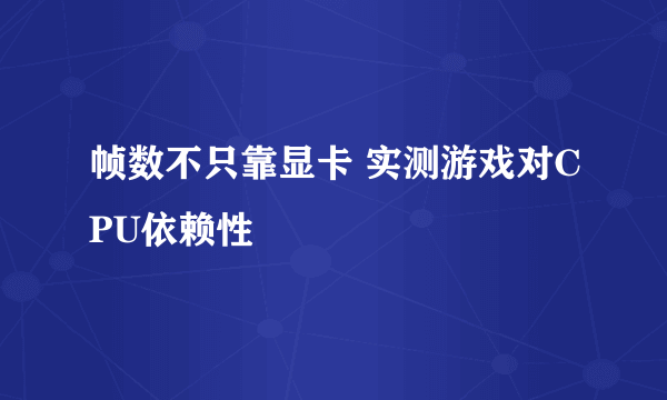 帧数不只靠显卡 实测游戏对CPU依赖性