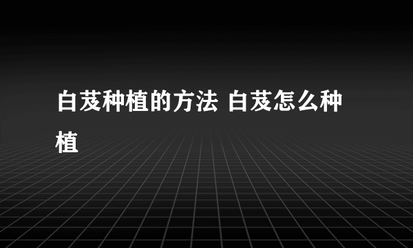 白芨种植的方法 白芨怎么种植