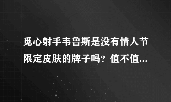 觅心射手韦鲁斯是没有情人节限定皮肤的牌子吗？值不值得入手？