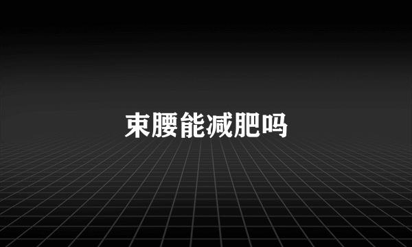 束腰能减肥吗