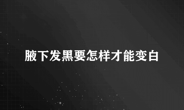 腋下发黑要怎样才能变白