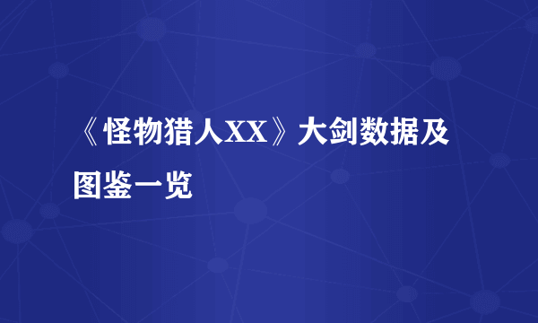 《怪物猎人XX》大剑数据及图鉴一览