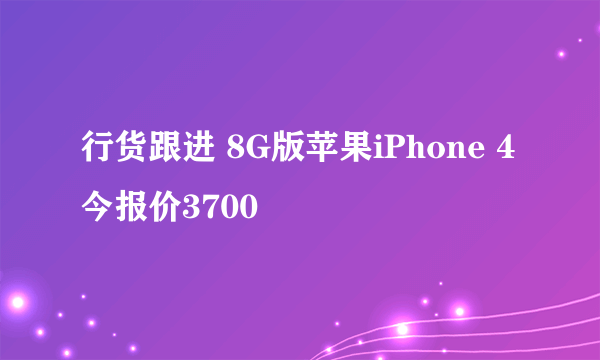 行货跟进 8G版苹果iPhone 4今报价3700