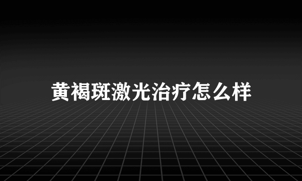 黄褐斑激光治疗怎么样