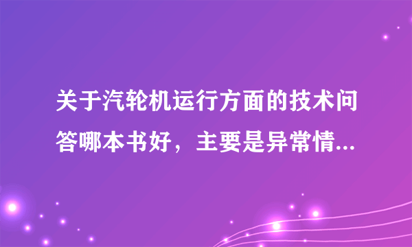 关于汽轮机运行方面的技术问答哪本书好，主要是异常情况处理的，不要介绍设备和系统的？