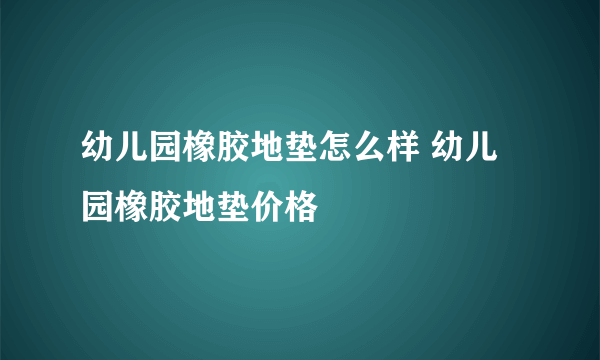 幼儿园橡胶地垫怎么样 幼儿园橡胶地垫价格