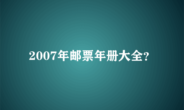 2007年邮票年册大全？