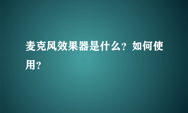 麦克风效果器是什么？如何使用？