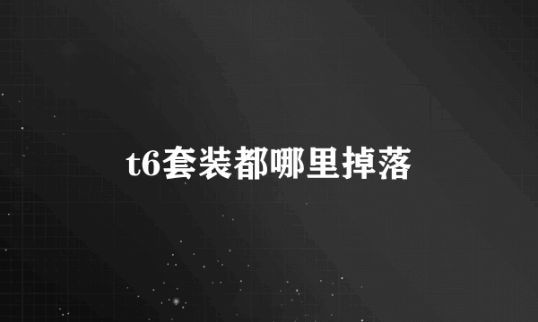 t6套装都哪里掉落