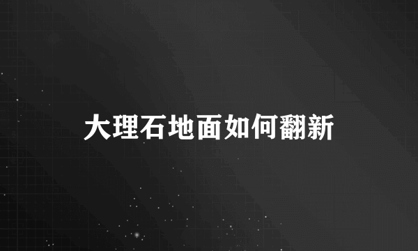 大理石地面如何翻新