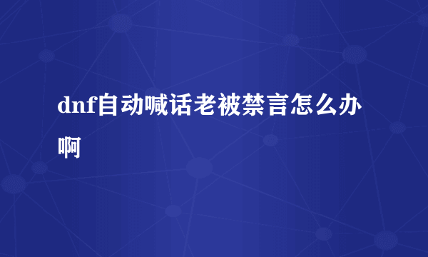 dnf自动喊话老被禁言怎么办啊
