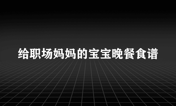 给职场妈妈的宝宝晚餐食谱
