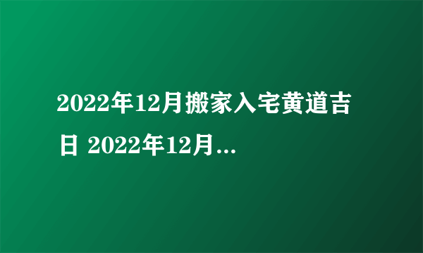 2022年12月搬家入宅黄道吉日 2022年12月搬家入宅吉日有哪几天