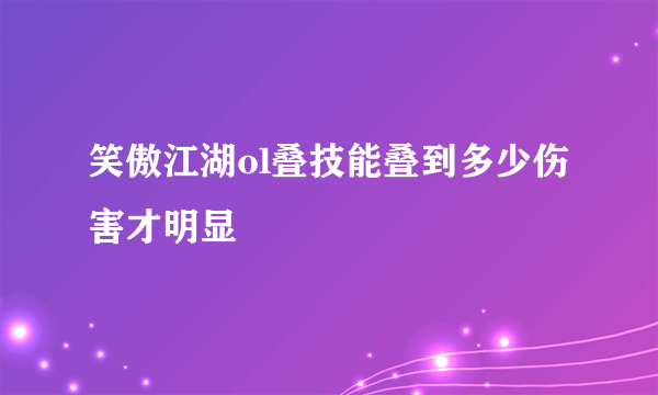 笑傲江湖ol叠技能叠到多少伤害才明显