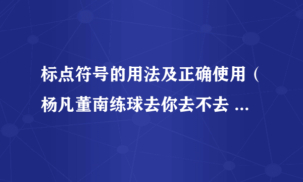 标点符号的用法及正确使用（杨凡董南练球去你去不去 加上不同的标点 分别表示四种不同的）