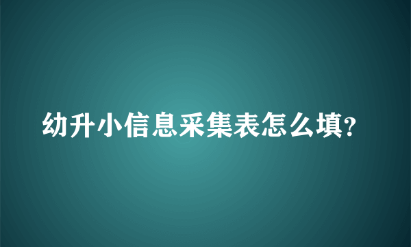 幼升小信息采集表怎么填？