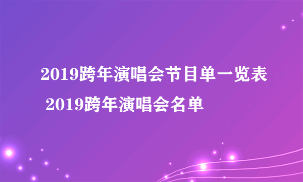 2019跨年演唱会节目单一览表 2019跨年演唱会名单