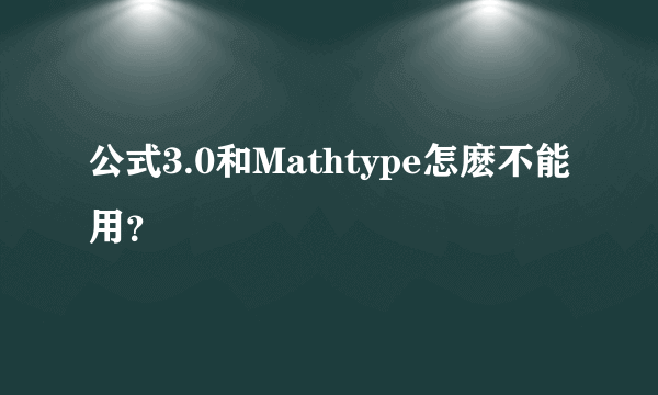 公式3.0和Mathtype怎麽不能用？