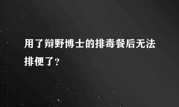 用了辩野博士的排毒餐后无法排便了？