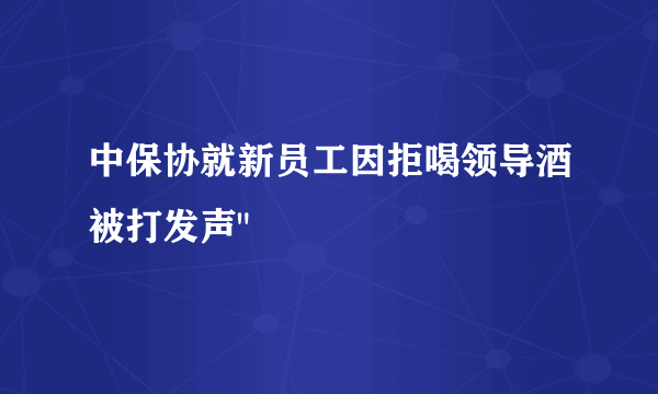 中保协就新员工因拒喝领导酒被打发声