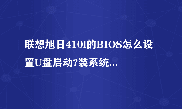 联想旭日410l的BIOS怎么设置U盘启动?装系统失败没法开机怎么处理?