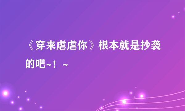 《穿来虐虐你》根本就是抄袭的吧~！~