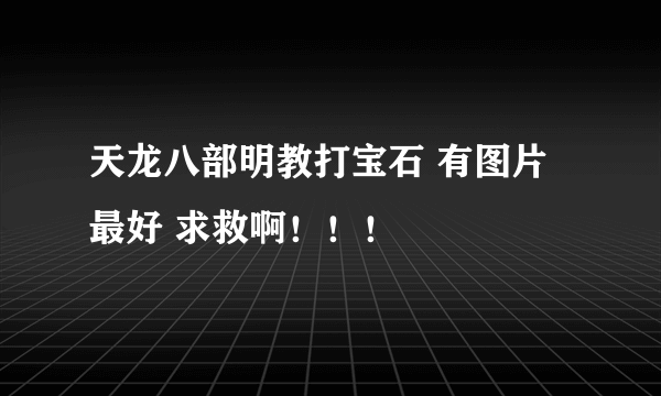 天龙八部明教打宝石 有图片最好 求救啊！！！