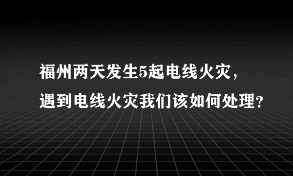 福州两天发生5起电线火灾，遇到电线火灾我们该如何处理？