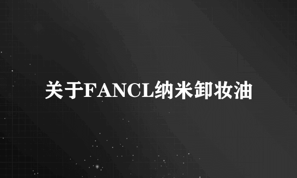 关于FANCL纳米卸妆油