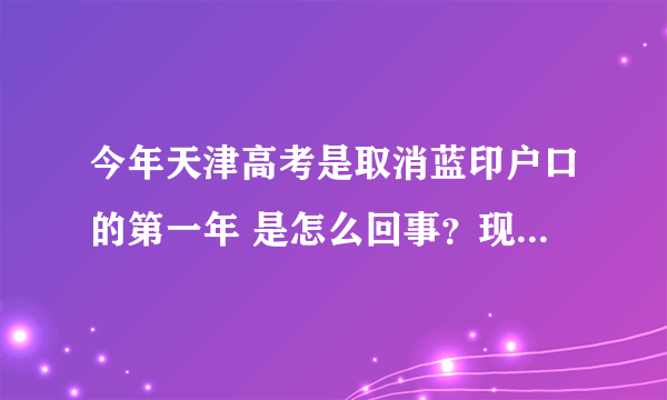 今年天津高考是取消蓝印户口的第一年 是怎么回事？现在蓝印没用了吗？