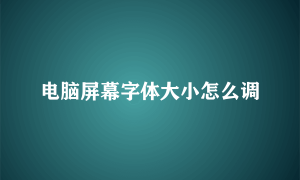 电脑屏幕字体大小怎么调