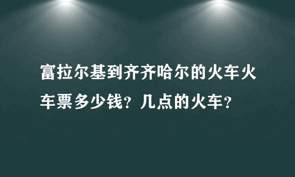 富拉尔基到齐齐哈尔的火车火车票多少钱？几点的火车？