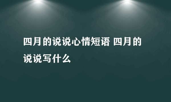 四月的说说心情短语 四月的说说写什么