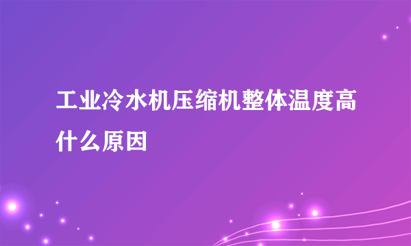 工业冷水机压缩机整体温度高什么原因