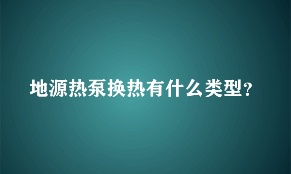 地源热泵换热有什么类型？
